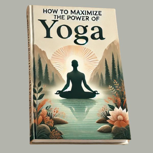 How to Maximize the Power of Yoga